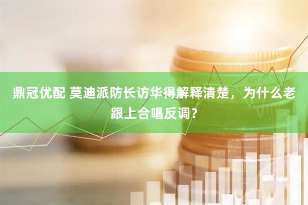 鼎冠优配 莫迪派防长访华得解释清楚，为什么老跟上合唱反调？