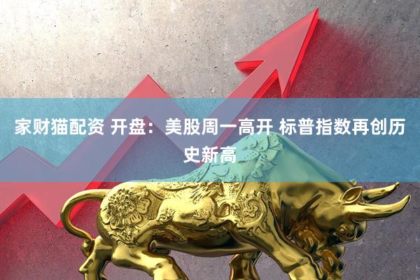 家财猫配资 开盘：美股周一高开 标普指数再创历史新高