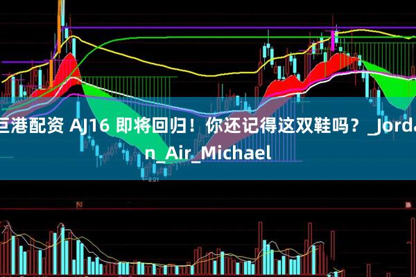 巨港配资 AJ16 即将回归！你还记得这双鞋吗？_Jordan_Air_Michael