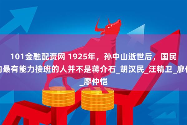 101金融配资网 1925年，孙中山逝世后，国民党内最有能力接班的人并不是蒋介石_胡汉民_汪精卫_廖仲恺