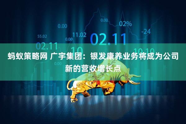 蚂蚁策略网 广宇集团：银发康养业务将成为公司新的营收增长点