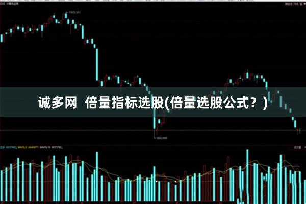 诚多网  倍量指标选股(倍量选股公式？)