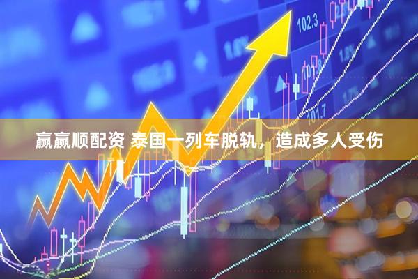 赢赢顺配资 泰国一列车脱轨，造成多人受伤