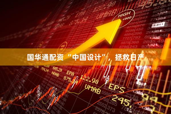 国华通配资 “中国设计”，拯救日产