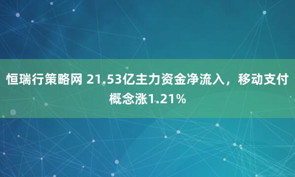 恒瑞行策略网 21.53亿主力资金净流入,移动支付概念涨1.21%